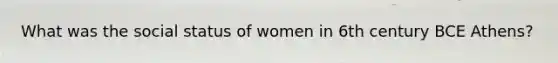 What was the social status of women in 6th century BCE Athens?