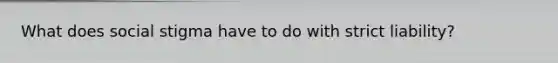 What does social stigma have to do with strict liability?