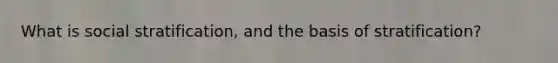 What is social stratification, and the basis of stratification?