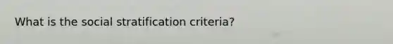 What is the social stratification criteria?