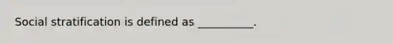 Social stratification is defined as __________.