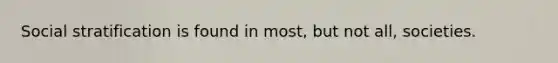 Social stratification is found in most, but not all, societies.
