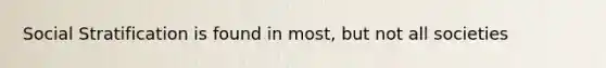 Social Stratification is found in most, but not all societies