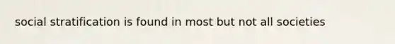social stratification is found in most but not all societies