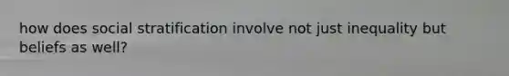 how does social stratification involve not just inequality but beliefs as well?