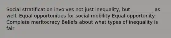 Social stratification involves not just inequality, but _________ as well. Equal opportunities for social mobility Equal opportunity Complete meritocracy Beliefs about what types of inequality is fair