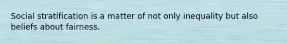 Social stratification is a matter of not only inequality but also beliefs about fairness.