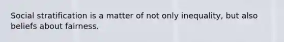 Social stratification is a matter of not only inequality, but also beliefs about fairness.