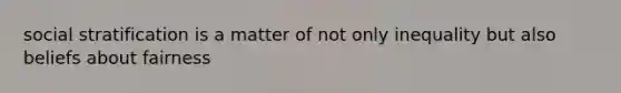 social stratification is a matter of not only inequality but also beliefs about fairness