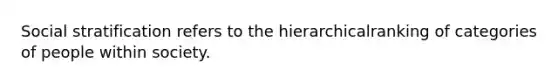 Social stratification refers to the hierarchicalranking of categories of people within society.
