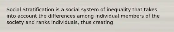 Social Stratification is a social system of inequality that takes into account the differences among individual members of the society and ranks individuals, thus creating