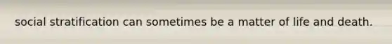 social stratification can sometimes be a matter of life and death.