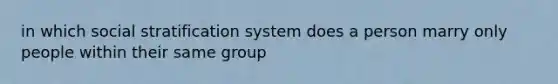 in which social stratification system does a person marry only people within their same group