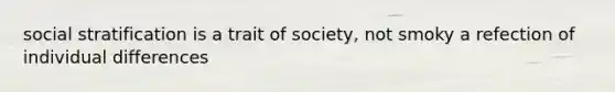 social stratification is a trait of society, not smoky a refection of individual differences