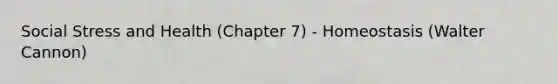 Social Stress and Health (Chapter 7) - Homeostasis (Walter Cannon)