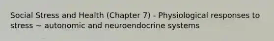 Social Stress and Health (Chapter 7) - Physiological responses to stress ~ autonomic and neuroendocrine systems