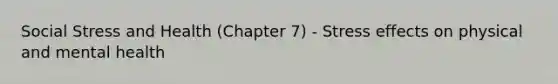 Social Stress and Health (Chapter 7) - Stress effects on physical and mental health