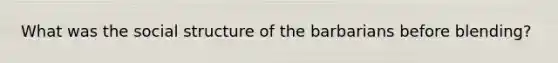 What was the social structure of the barbarians before blending?