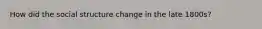 How did the social structure change in the late 1800s?