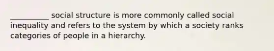 __________ social structure is more commonly called social inequality and refers to the system by which a society ranks categories of people in a hierarchy.