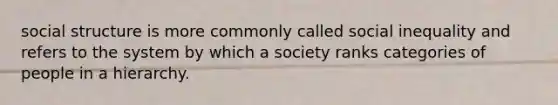 social structure is more commonly called social inequality and refers to the system by which a society ranks categories of people in a hierarchy.