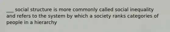 ___ social structure is more commonly called social inequality and refers to the system by which a society ranks categories of people in a hierarchy