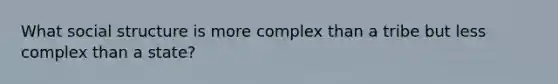 What social structure is more complex than a tribe but less complex than a state?