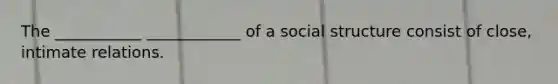 The ___________ ____________ of a social structure consist of close, intimate relations.