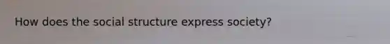 How does the social structure express society?