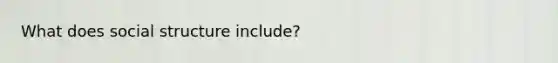 What does social structure include?