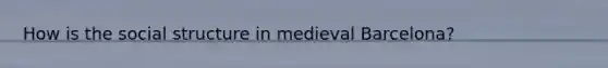 How is the social structure in medieval Barcelona?