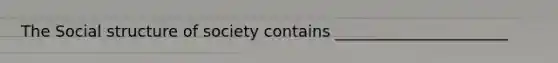 The Social structure of society contains ______________________