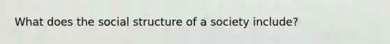 What does the social structure of a society include?