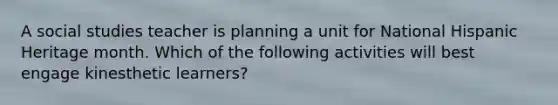 A social studies teacher is planning a unit for National Hispanic Heritage month. Which of the following activities will best engage kinesthetic learners?