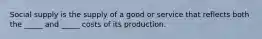 Social supply is the supply of a good or service that reflects both the _____ and _____ costs of its production.