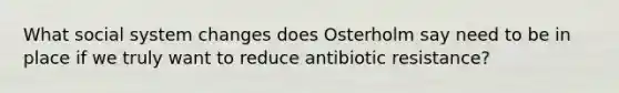 What social system changes does Osterholm say need to be in place if we truly want to reduce antibiotic resistance?