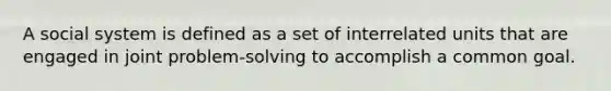 A social system is defined as a set of interrelated units that are engaged in joint problem-solving to accomplish a common goal.