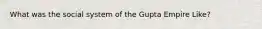 What was the social system of the Gupta Empire Like?