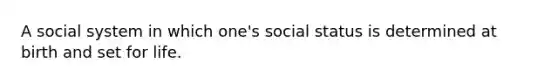 A social system in which one's social status is determined at birth and set for life.