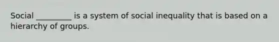 Social _________ is a system of social inequality that is based on a hierarchy of groups.