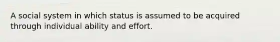 A social system in which status is assumed to be acquired through individual ability and effort.