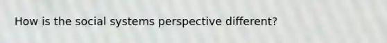 How is the social systems perspective different?