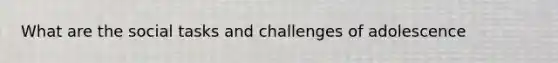 What are the social tasks and challenges of adolescence