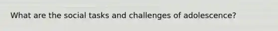 What are the social tasks and challenges of adolescence?