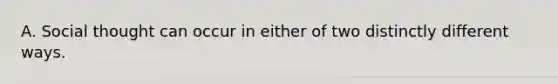 A. Social thought can occur in either of two distinctly different ways.