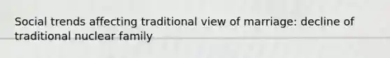 Social trends affecting traditional view of marriage: decline of traditional nuclear family
