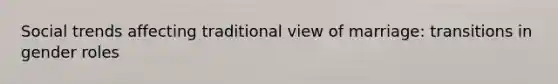 Social trends affecting traditional view of marriage: transitions in gender roles