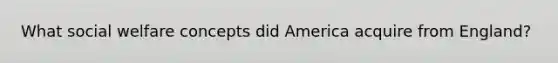 What social welfare concepts did America acquire from England?