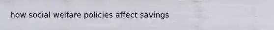 how social welfare policies affect savings