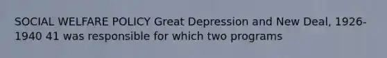 SOCIAL WELFARE POLICY Great Depression and New Deal, 1926-1940 41 was responsible for which two programs